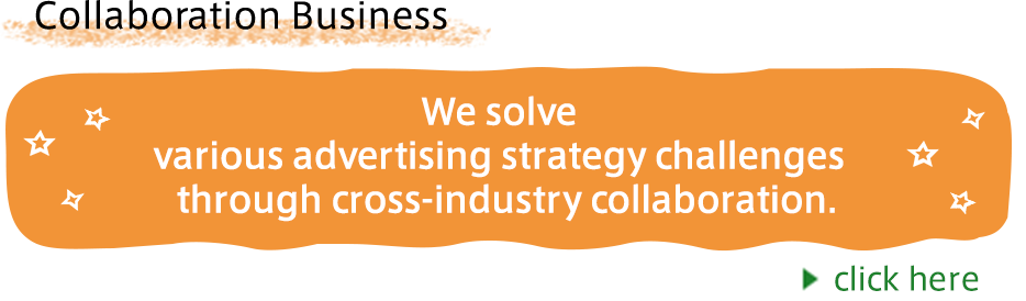 コラボレーション事業 広告戦略のさまざまな課題を異業種
コラボレーションで解決します。詳しくはこちら